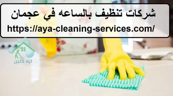 شركات تنظيف بالساعه في عجمان